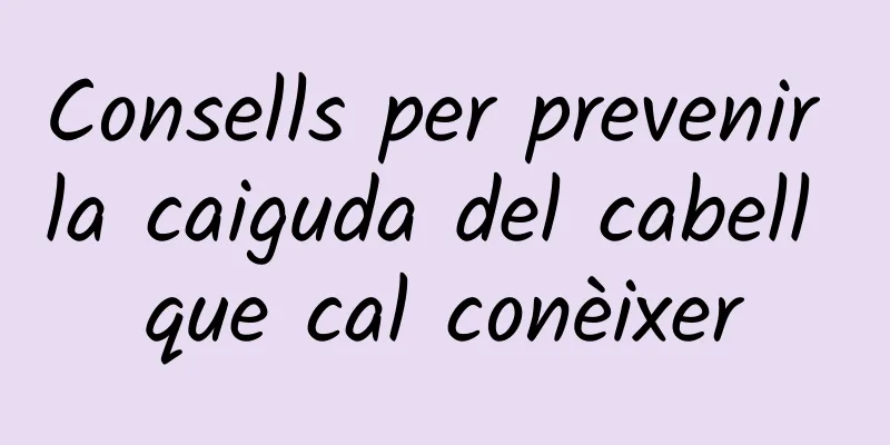 Consells per prevenir la caiguda del cabell que cal conèixer