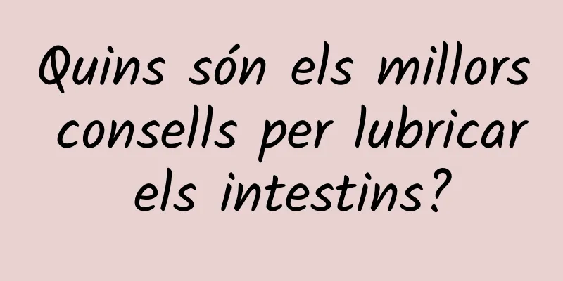 Quins són els millors consells per lubricar els intestins?