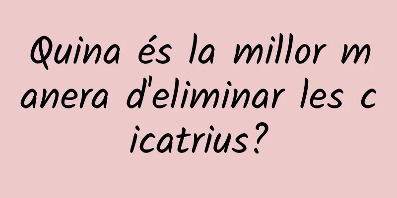 Quina és la millor manera d'eliminar les cicatrius?