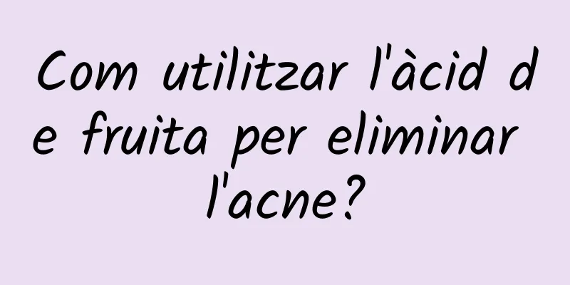 Com utilitzar l'àcid de fruita per eliminar l'acne?