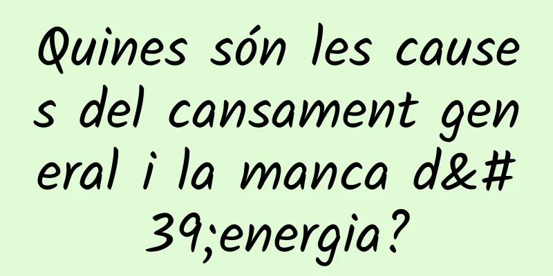 Quines són les causes del cansament general i la manca d'energia?