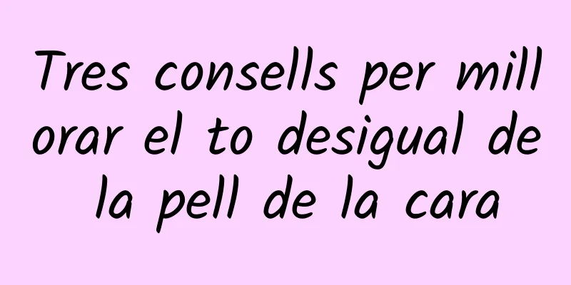 Tres consells per millorar el to desigual de la pell de la cara