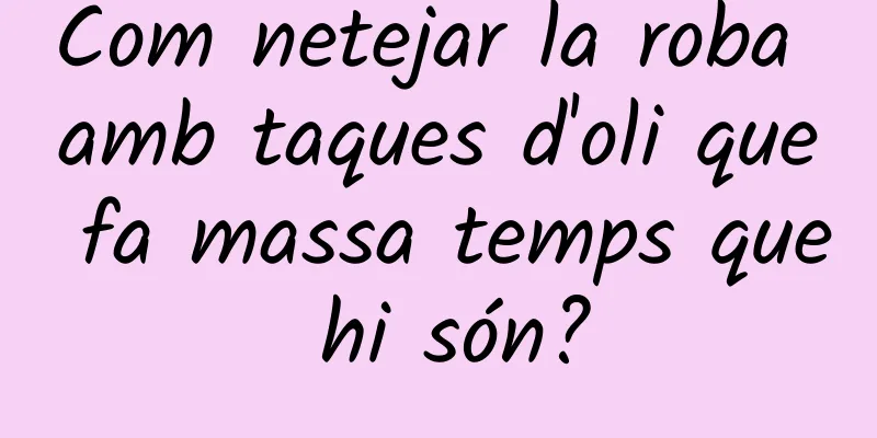 Com netejar la roba amb taques d'oli que fa massa temps que hi són?
