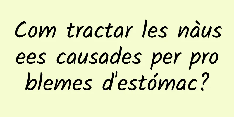 Com tractar les nàusees causades per problemes d'estómac?