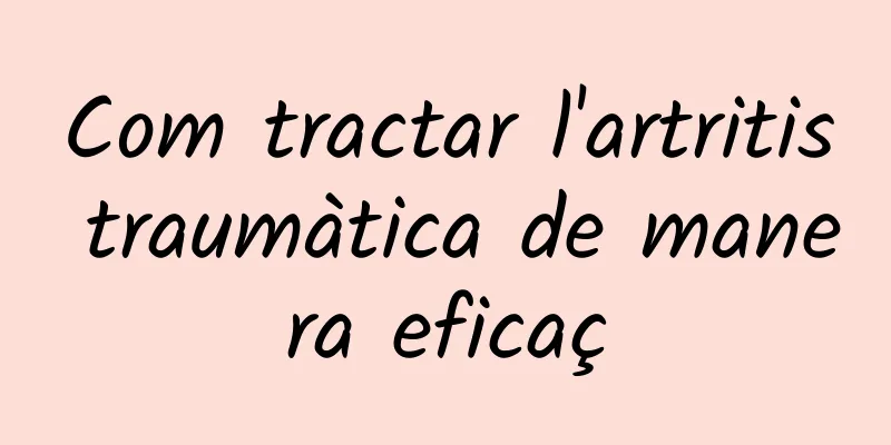 Com tractar l'artritis traumàtica de manera eficaç
