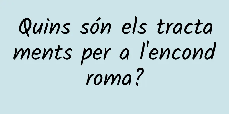 Quins són els tractaments per a l'encondroma?