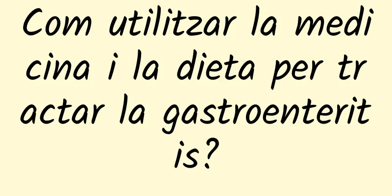 Com utilitzar la medicina i la dieta per tractar la gastroenteritis?