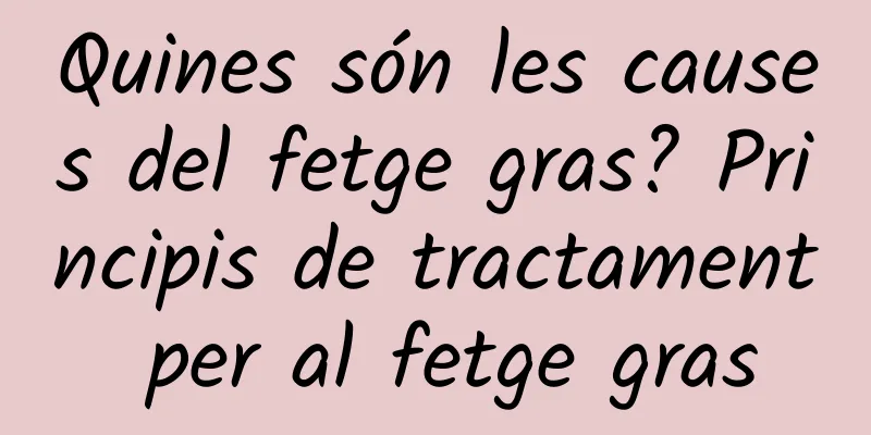 Quines són les causes del fetge gras? Principis de tractament per al fetge gras
