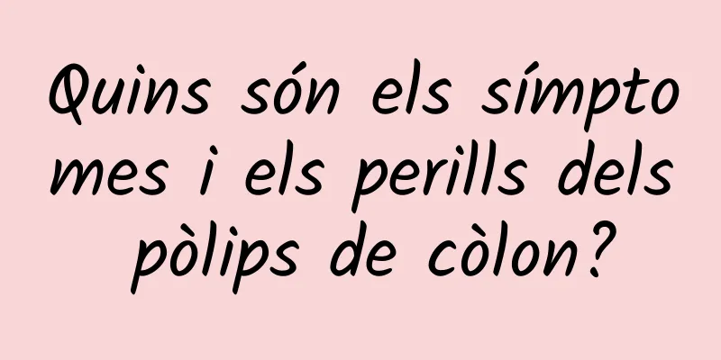 Quins són els símptomes i els perills dels pòlips de còlon?