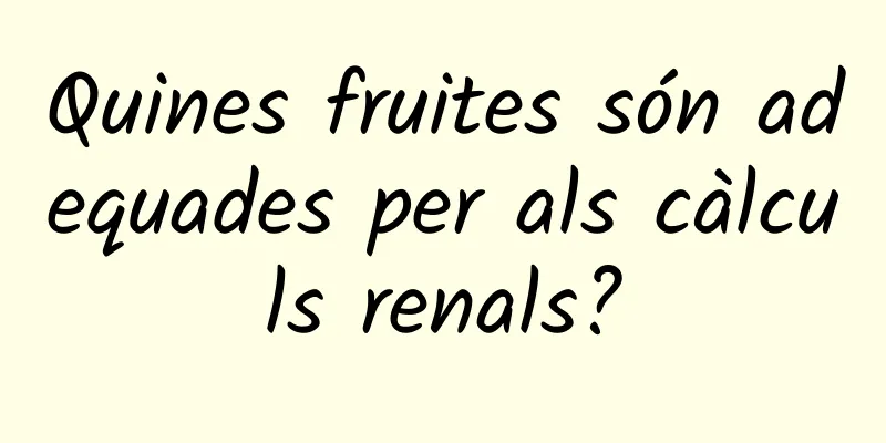 Quines fruites són adequades per als càlculs renals?