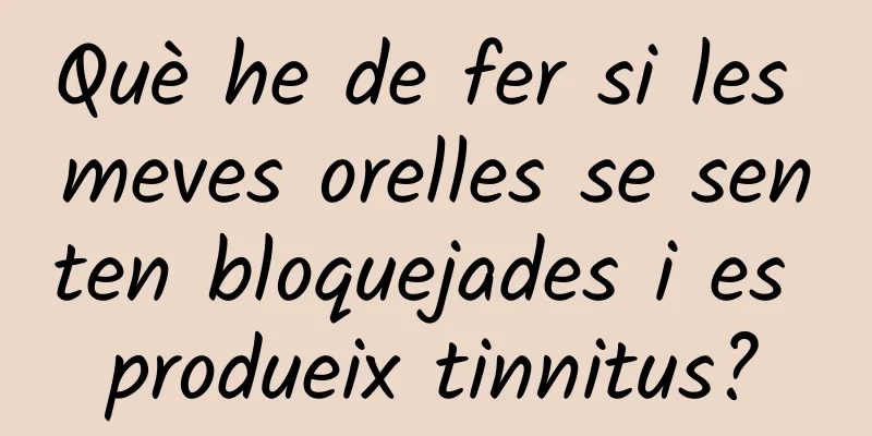 Què he de fer si les meves orelles se senten bloquejades i es produeix tinnitus?