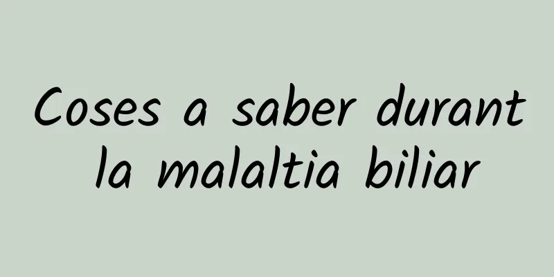 Coses a saber durant la malaltia biliar