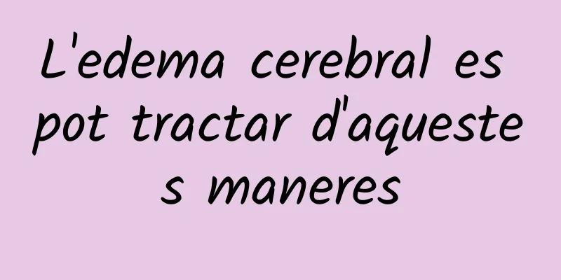 L'edema cerebral es pot tractar d'aquestes maneres