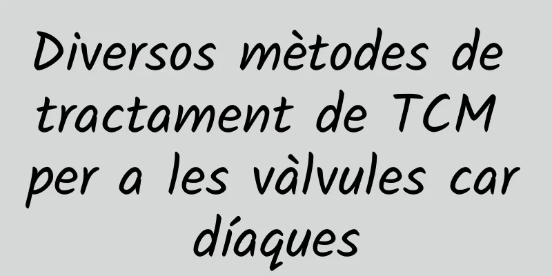 Diversos mètodes de tractament de TCM per a les vàlvules cardíaques