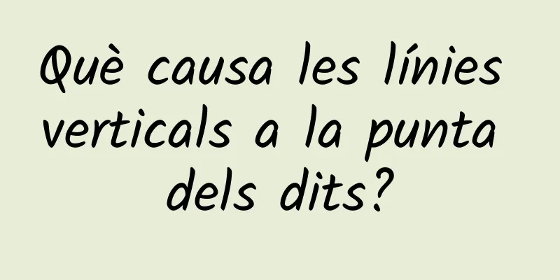 Què causa les línies verticals a la punta dels dits?