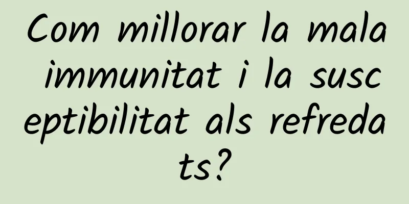 Com millorar la mala immunitat i la susceptibilitat als refredats?