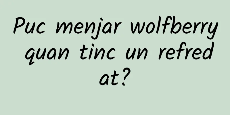 Puc menjar wolfberry quan tinc un refredat?