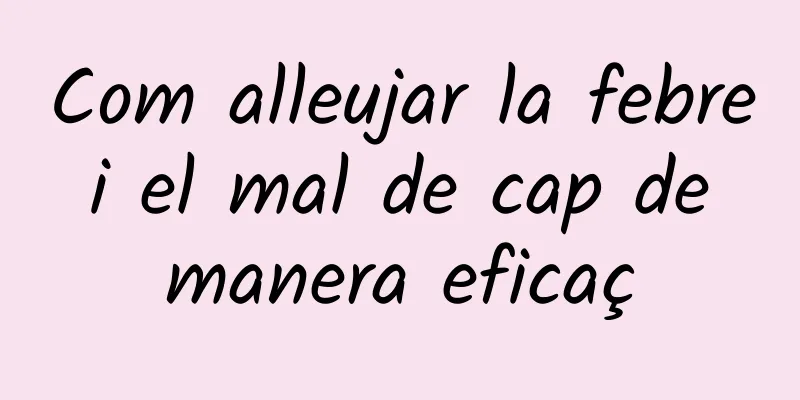Com alleujar la febre i el mal de cap de manera eficaç