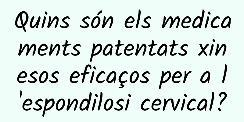 Quins són els medicaments patentats xinesos eficaços per a l'espondilosi cervical?