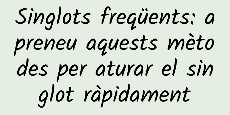 Singlots freqüents: apreneu aquests mètodes per aturar el singlot ràpidament