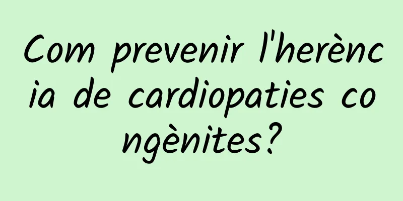 Com prevenir l'herència de cardiopaties congènites?