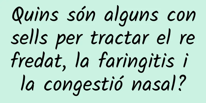 Quins són alguns consells per tractar el refredat, la faringitis i la congestió nasal?