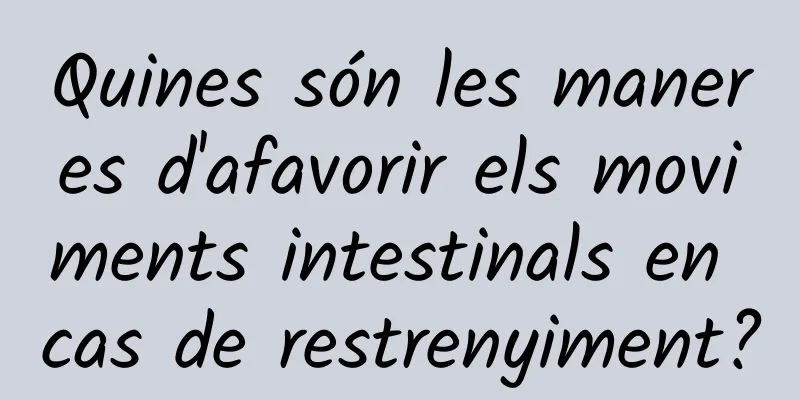 Quines són les maneres d'afavorir els moviments intestinals en cas de restrenyiment?