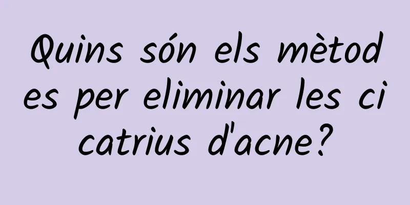 Quins són els mètodes per eliminar les cicatrius d'acne?