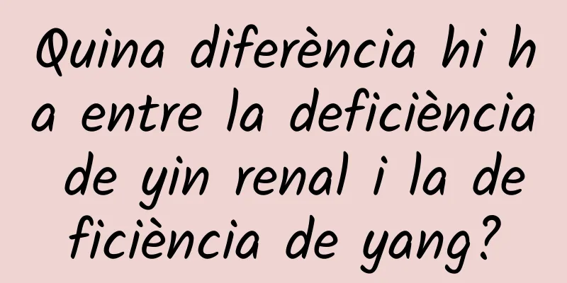 Quina diferència hi ha entre la deficiència de yin renal i la deficiència de yang?