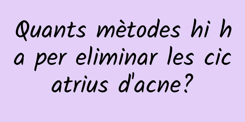 Quants mètodes hi ha per eliminar les cicatrius d'acne?