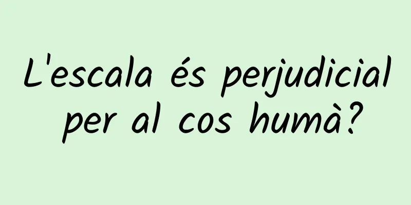 L'escala és perjudicial per al cos humà?
