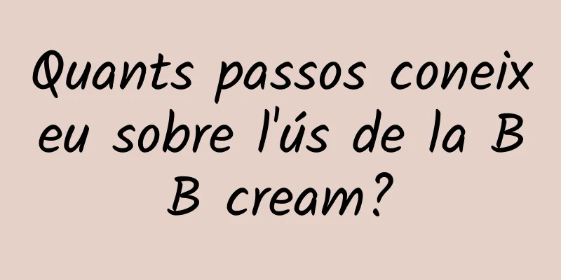 Quants passos coneixeu sobre l'ús de la BB cream?