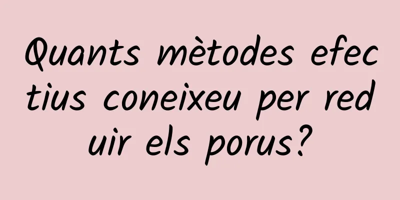 Quants mètodes efectius coneixeu per reduir els porus?