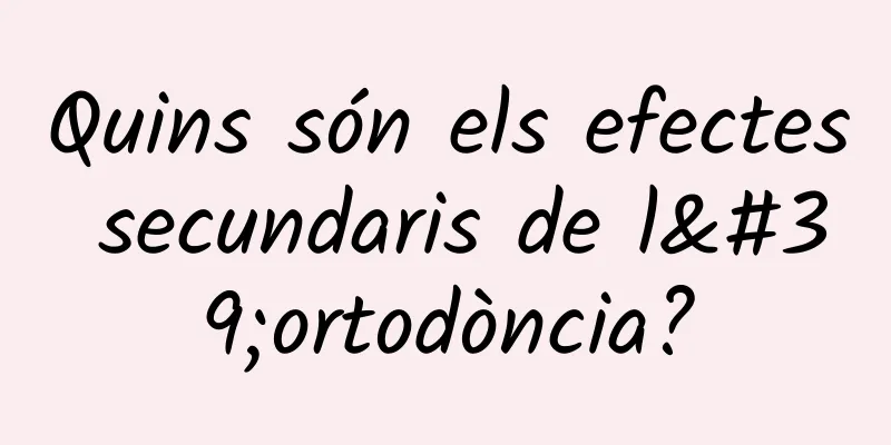 Quins són els efectes secundaris de l'ortodòncia?