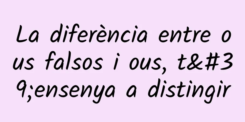 La diferència entre ous falsos i ous, t'ensenya a distingir