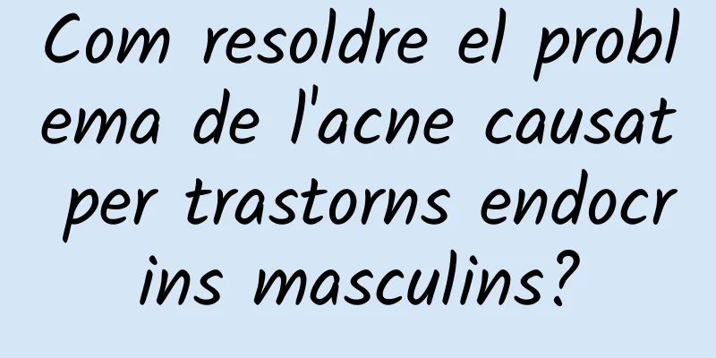 Com resoldre el problema de l'acne causat per trastorns endocrins masculins?