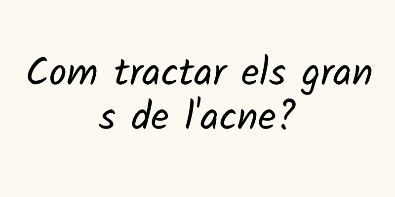 Com tractar els grans de l'acne?