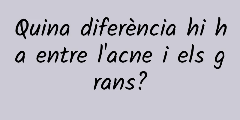 Quina diferència hi ha entre l'acne i els grans?