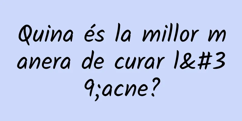 Quina és la millor manera de curar l'acne?