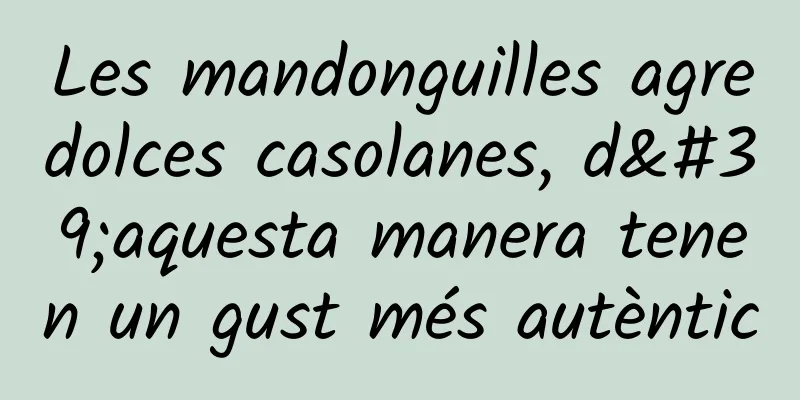 Les mandonguilles agredolces casolanes, d'aquesta manera tenen un gust més autèntic