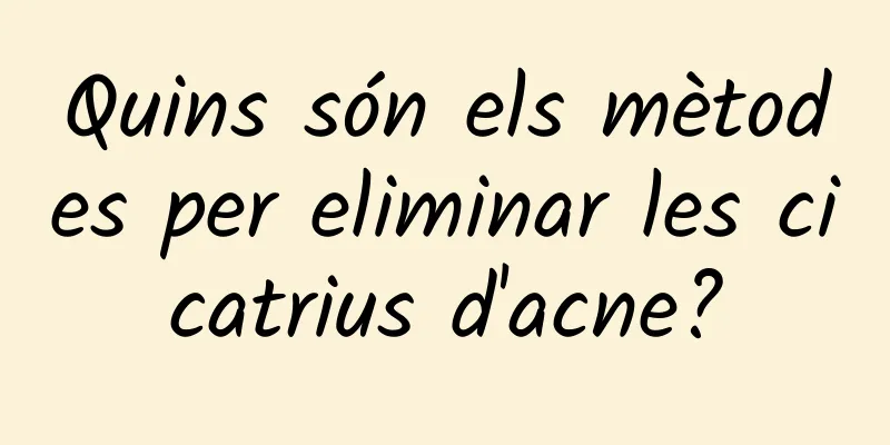 Quins són els mètodes per eliminar les cicatrius d'acne?