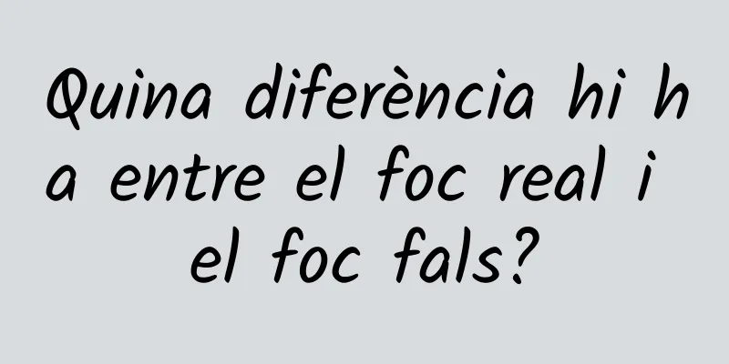 Quina diferència hi ha entre el foc real i el foc fals?