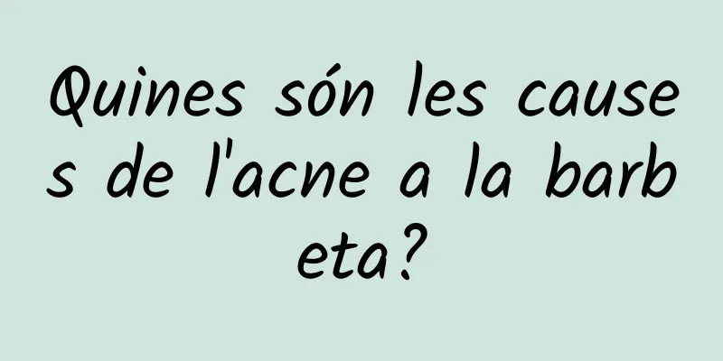 Quines són les causes de l'acne a la barbeta?