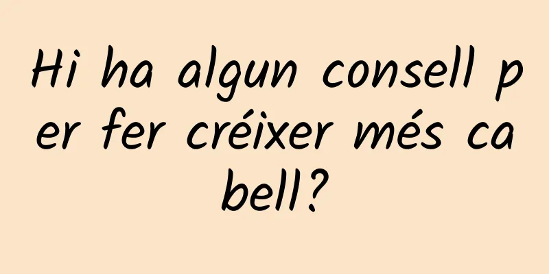 Hi ha algun consell per fer créixer més cabell?