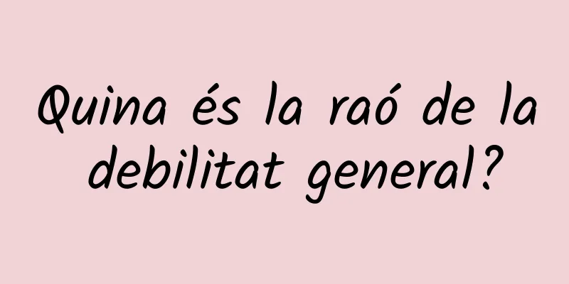Quina és la raó de la debilitat general?