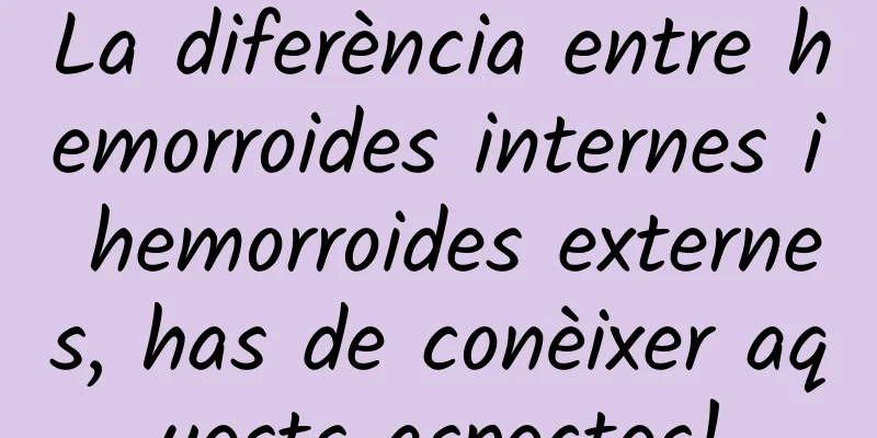 La diferència entre hemorroides internes i hemorroides externes, has de conèixer aquests aspectes!