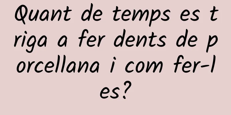Quant de temps es triga a fer dents de porcellana i com fer-les?