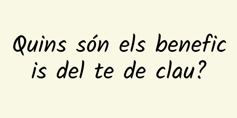 Quins són els beneficis del te de clau?