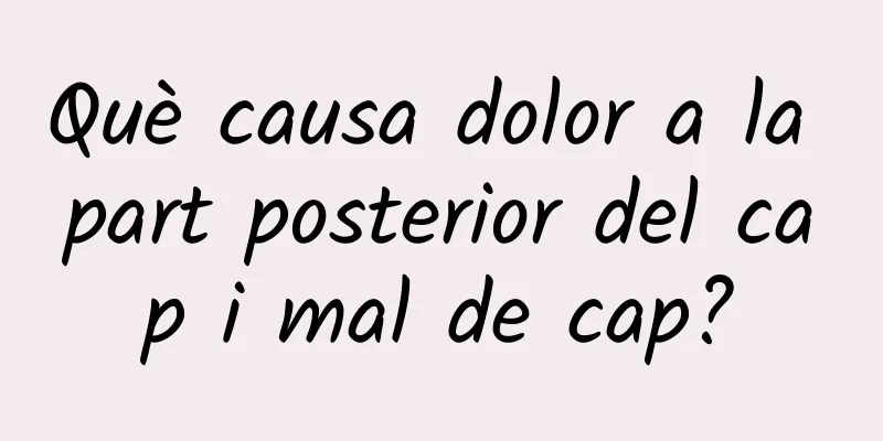 Què causa dolor a la part posterior del cap i mal de cap?