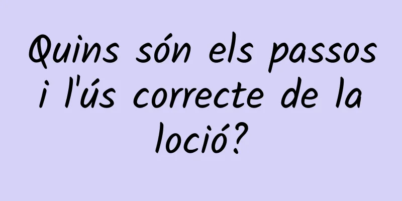 Quins són els passos i l'ús correcte de la loció?